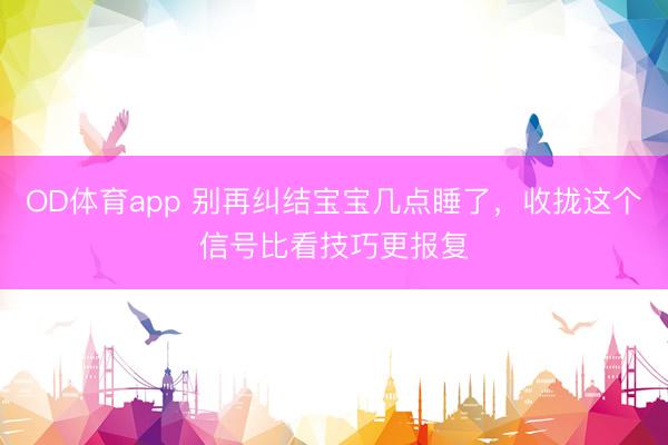 OD体育app 别再纠结宝宝几点睡了，收拢这个信号比看技巧更报复