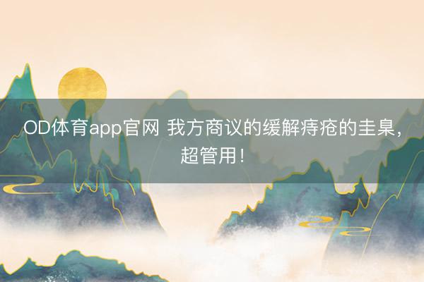 OD体育app官网 我方商议的缓解痔疮的圭臬,超管用!