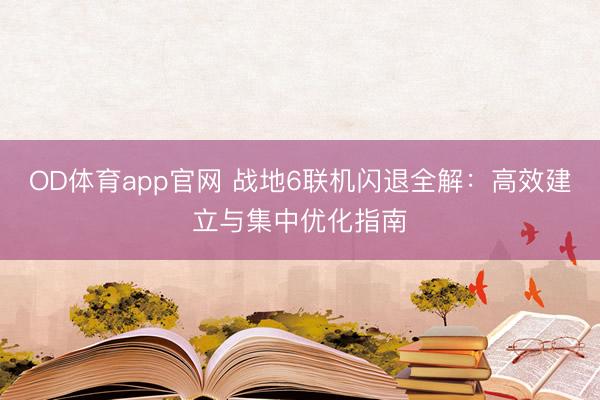 OD体育app官网 战地6联机闪退全解：高效建立与集中优化指南