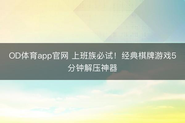 OD体育app官网 上班族必试！经典棋牌游戏5分钟解压神器