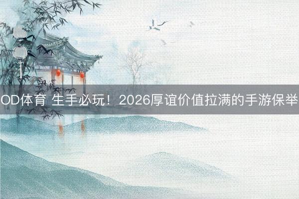 OD体育 生手必玩！2026厚谊价值拉满的手游保举