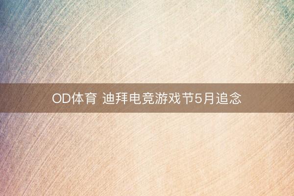 OD体育 迪拜电竞游戏节5月追念