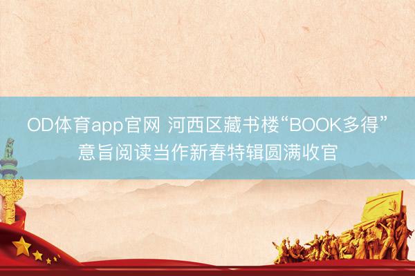 OD体育app官网 河西区藏书楼“BOOK多得”意旨阅读当作新春特辑圆满收官