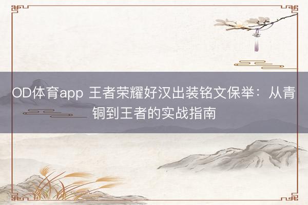 OD体育app 王者荣耀好汉出装铭文保举:从青铜到王者的实战指南