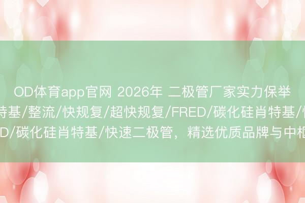 OD体育app官网 2026年 二极管厂家实力保举：TVS/稳压/ESD/肖特基/整流/快规复/超快规复/FRED/碳化硅肖特基/快速二极管，精选优质品牌与中枢期间分解