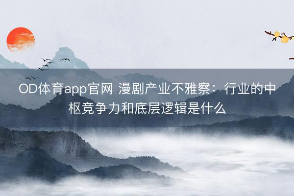 OD体育app官网 漫剧产业不雅察:行业的中枢竞争力和底层逻辑是什么
