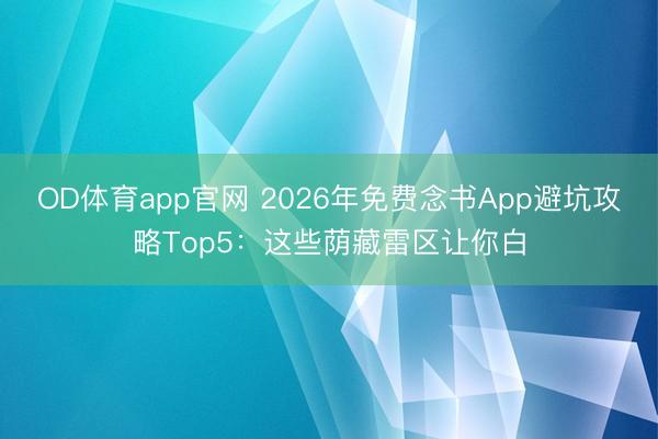 OD体育app官网 2026年免费念书App避坑攻略Top5：这些荫藏雷区让你白