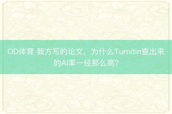 OD体育 我方写的论文,为什么Turnitin查出来的AI率一经那么高?