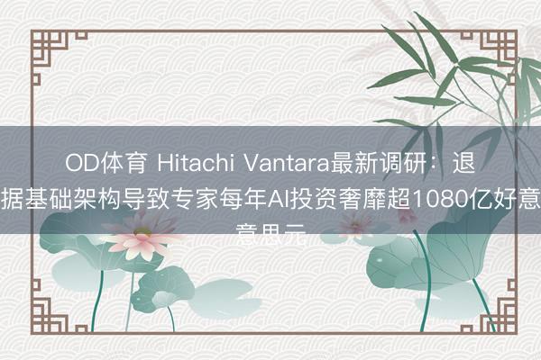 OD体育 Hitachi Vantara最新调研:退步数据基础架构导致专家每年AI投资奢靡超1080亿好意思元