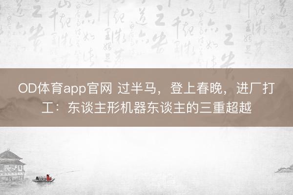OD体育app官网 过半马，登上春晚，进厂打工：东谈主形机器东谈主的三重超越