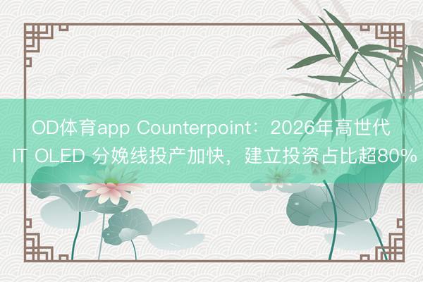 OD体育app Counterpoint：2026年高世代 IT OLED 分娩线投产加快，建立投资占比超80%