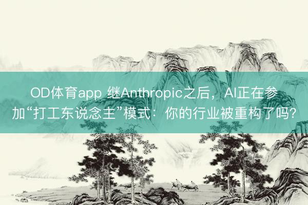 OD体育app 继Anthropic之后，AI正在参加“打工东说念主”模式：你的行业被重构了吗？