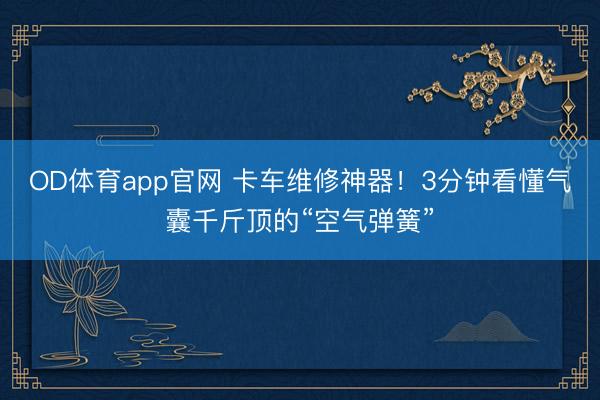 OD体育app官网 卡车维修神器!3分钟看懂气囊千斤顶的“空气弹簧”