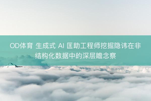 OD体育 生成式 AI 匡助工程师挖掘隐讳在非结构化数据中的深层瞻念察