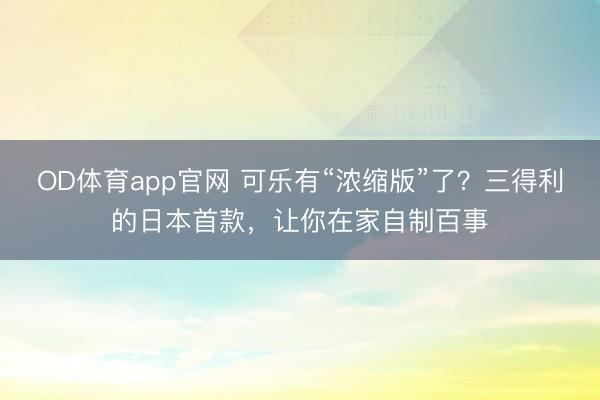 OD体育app官网 可乐有“浓缩版”了？三得利的日本首款，让你在家自制百事