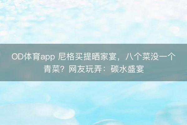 OD体育app 尼格买提晒家宴，八个菜没一个青菜？网友玩弄：碳水盛宴