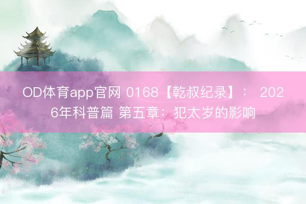 OD体育app官网 0168【乾叔纪录】： 2026年科普篇 第五章：犯太岁的影响