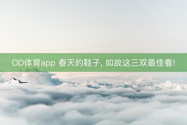 OD体育app 春天的鞋子， 如故这三双最佳看!